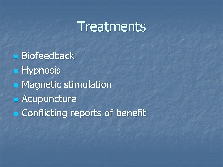 Treatments n n n Biofeedback Hypnosis Magnetic stimulation Acupuncture Conflicting reports of benefit 