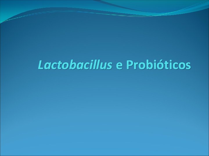 Lactobacillus e Probióticos 
