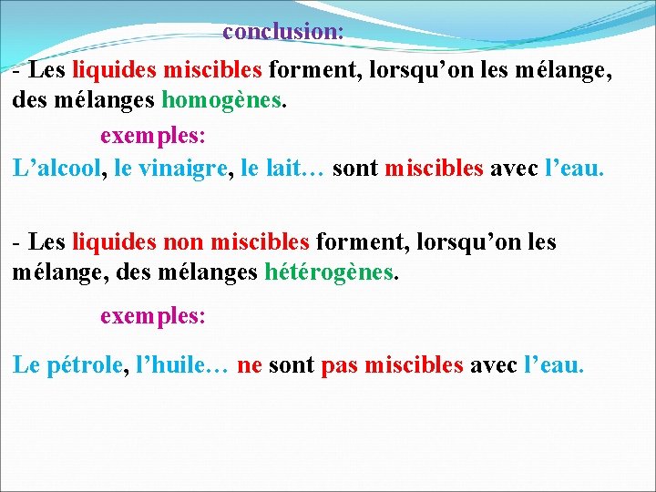 conclusion: - Les liquides miscibles forment, lorsqu’on les mélange, des mélanges homogènes. exemples: L’alcool,