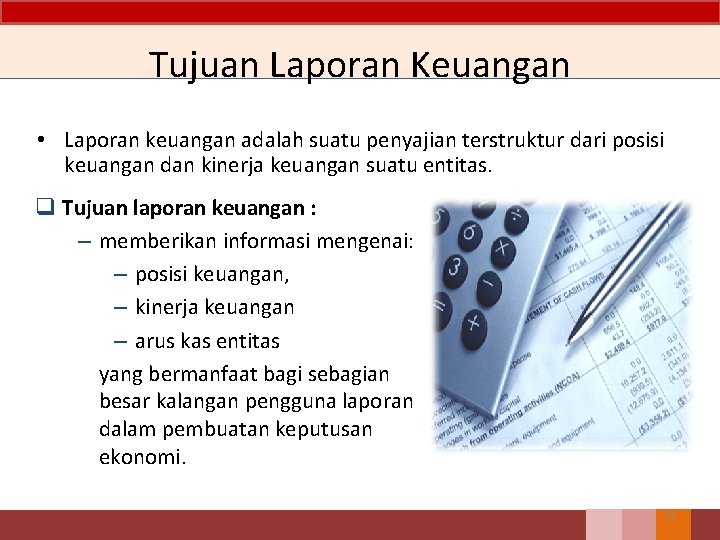 Tujuan Laporan Keuangan • Laporan keuangan adalah suatu penyajian terstruktur dari posisi keuangan dan