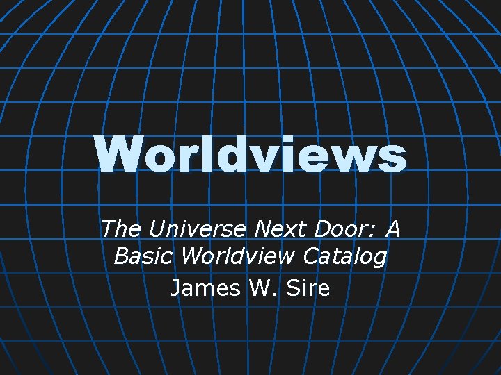 Worldviews The Universe Next Door: A Basic Worldview Catalog James W. Sire 