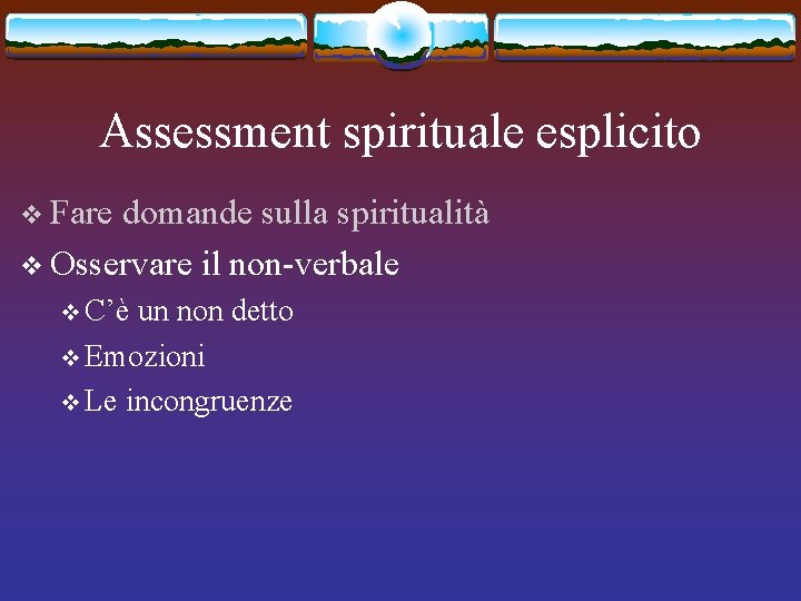 Assessment spirituale esplicito v Fare domande sulla spiritualità v Osservare il non-verbale v C’è