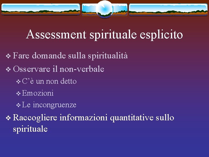 Assessment spirituale esplicito v Fare domande sulla spiritualità v Osservare il non-verbale v C’è