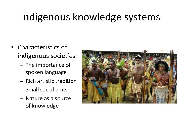 Indigenous knowledge systems • Characteristics of indigenous societies: – The importance of spoken language