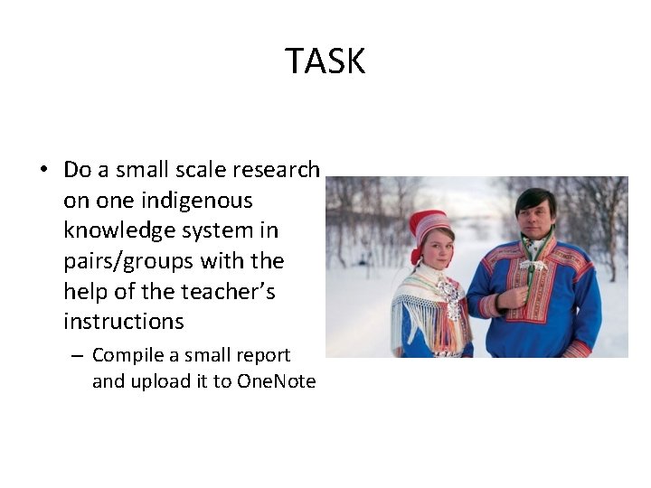 TASK • Do a small scale research on one indigenous knowledge system in pairs/groups