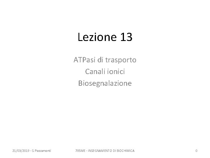 Lezione 13 ATPasi di trasporto Canali ionici Biosegnalazione 21/03/2019 - S. Passamonti 785 ME