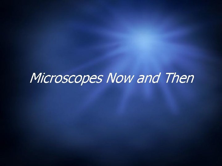 Microscopes Now and Then Microscopes Now and Then