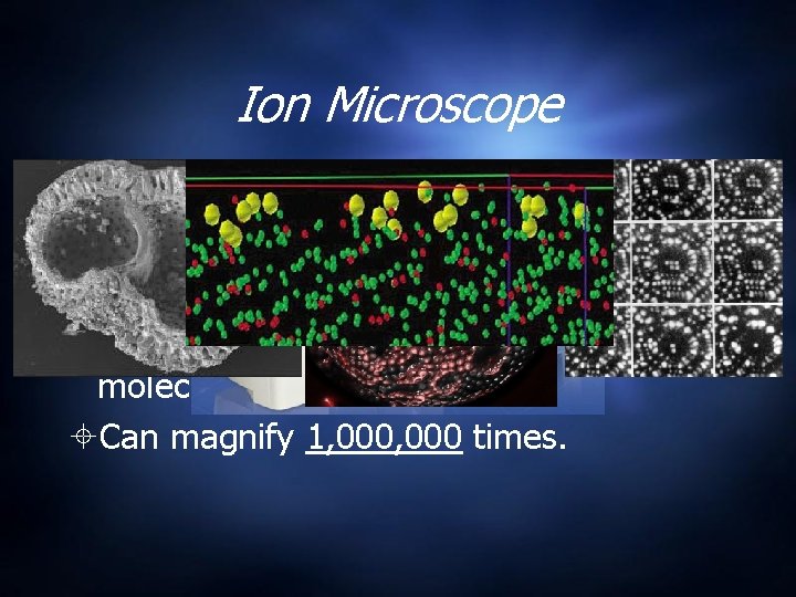Ion Microscope Uses Helium Ions to reflect very small objects. Can resolve crystal structures. Ion Microscope Uses Helium Ions to reflect very small objects. Can resolve crystal structures.