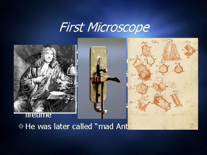First Microscope Credited for making the first microscope Anton van Leeuwenhoek - Dutch storekeeper. First Microscope Credited for making the first microscope Anton van Leeuwenhoek - Dutch storekeeper.