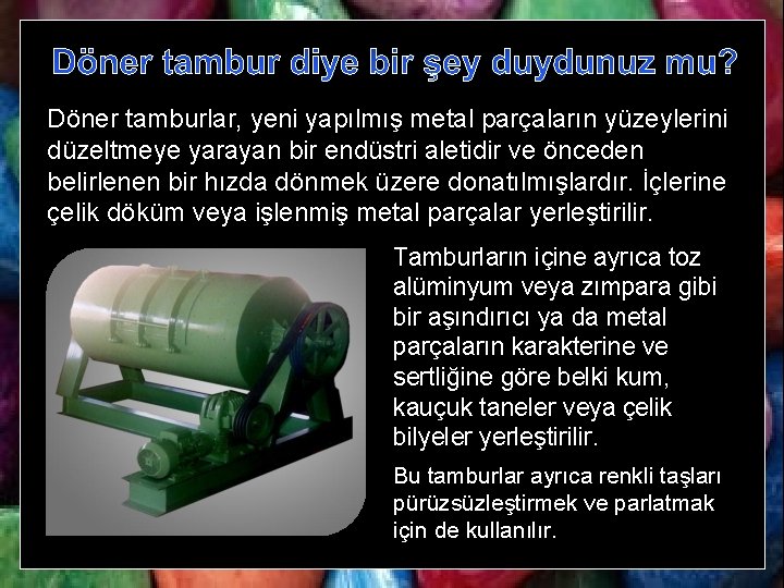 Döner tamburlar, yeni yapılmış metal parçaların yüzeylerini düzeltmeye yarayan bir endüstri aletidir ve önceden