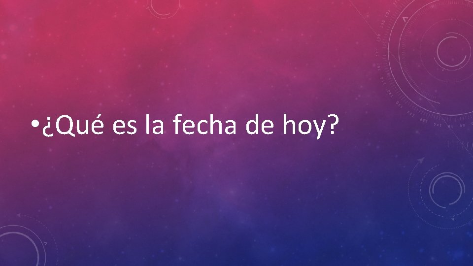  • ¿Qué es la fecha de hoy? 