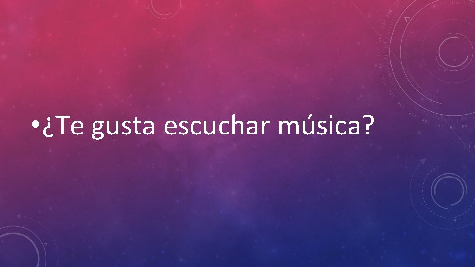  • ¿Te gusta escuchar música? 