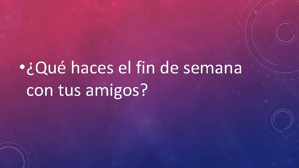  • ¿Qué haces el fin de semana con tus amigos? 