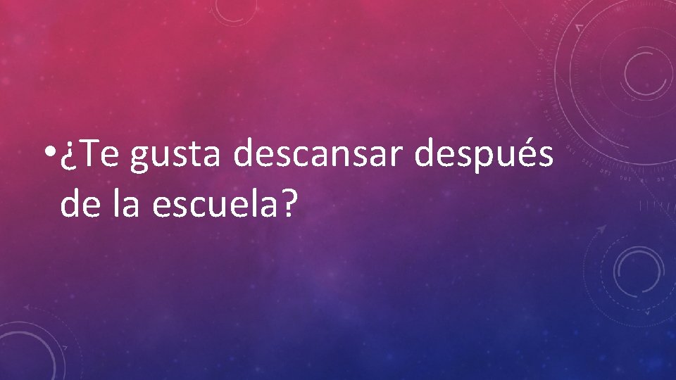  • ¿Te gusta descansar después de la escuela? 