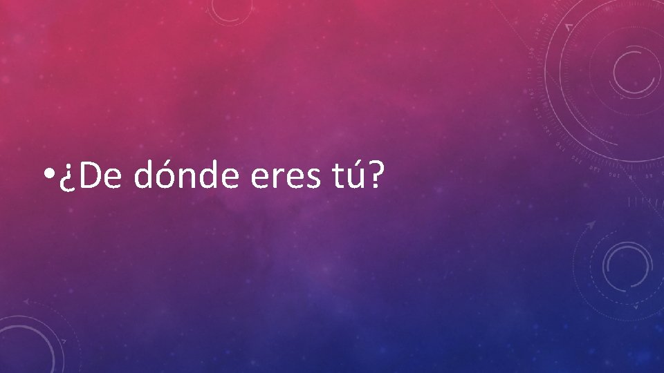  • ¿De dónde eres tú? 