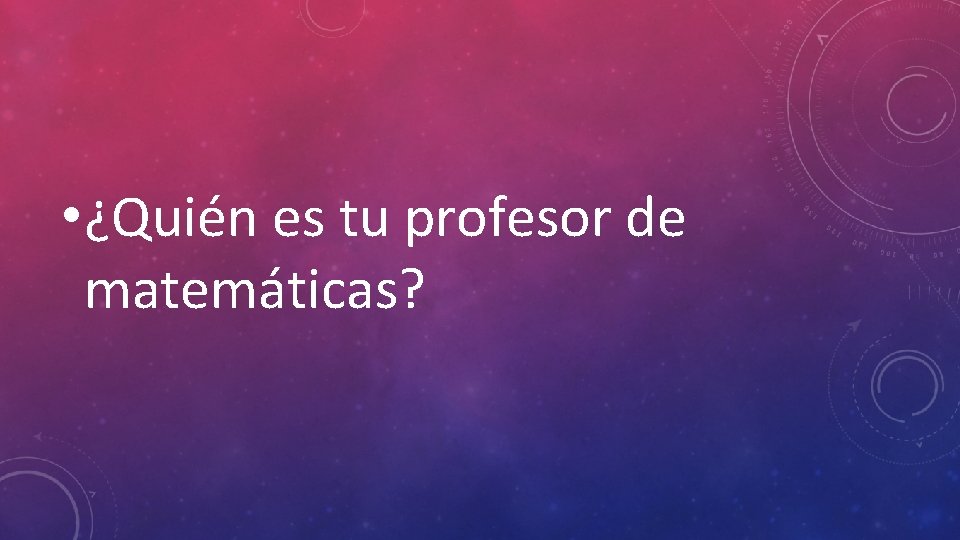  • ¿Quién es tu profesor de matemáticas? 