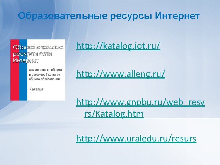 Образовательные ресурсы Интернет http: //katalog. iot. ru/ http: //www. alleng. ru/ http: //www. gnpbu.