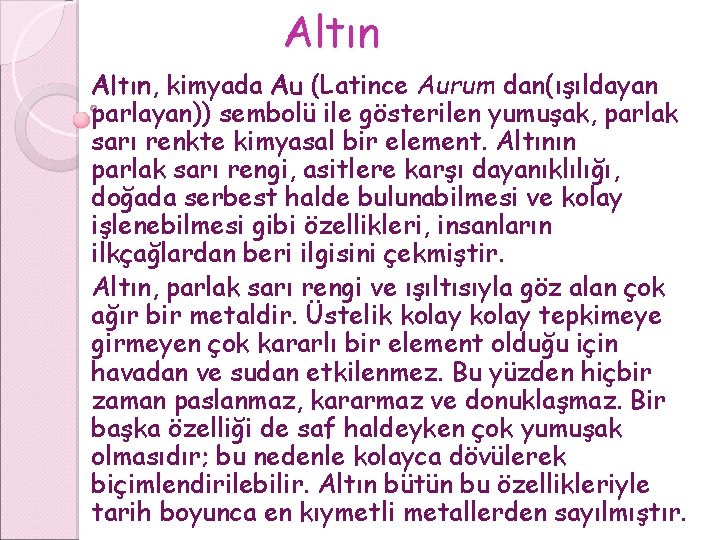 Altın, kimyada Au (Latince Aurum dan(ışıldayan parlayan)) sembolü ile gösterilen yumuşak, parlak sarı renkte