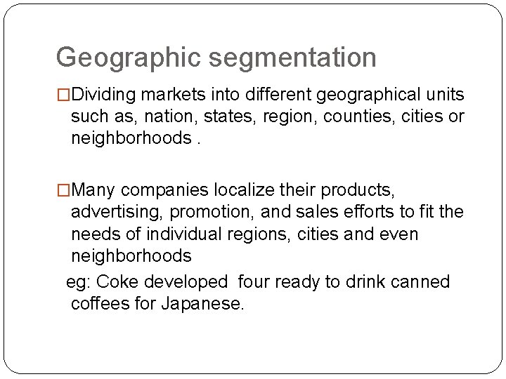 Geographic segmentation �Dividing markets into different geographical units such as, nation, states, region, counties,