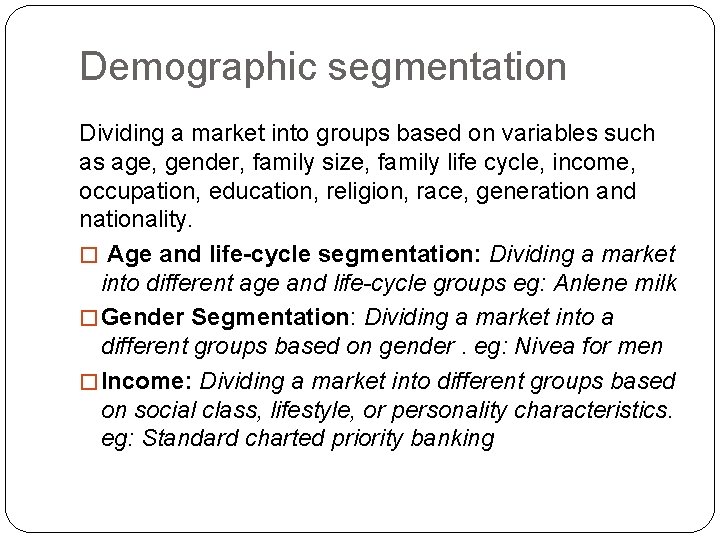 Demographic segmentation Dividing a market into groups based on variables such as age, gender,