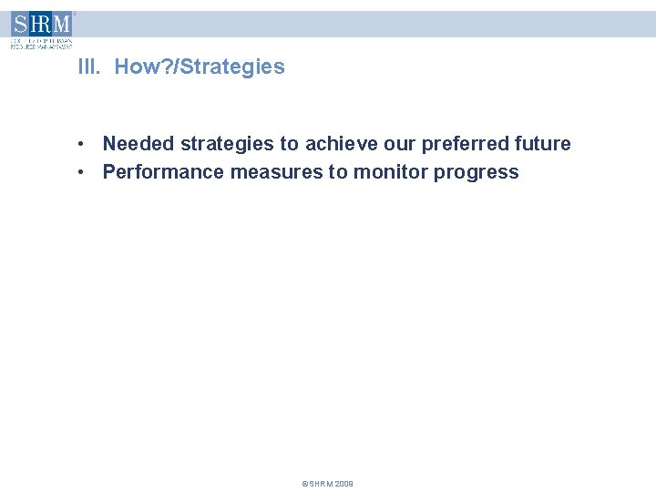 III. How? /Strategies • Needed strategies to achieve our preferred future • Performance measures III. How? /Strategies • Needed strategies to achieve our preferred future • Performance measures