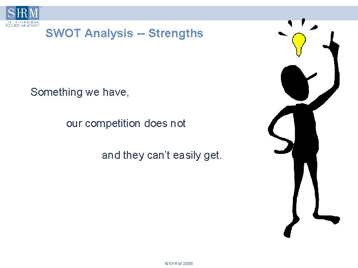 SWOT Analysis -- Strengths Something we have, our competition does not and they can’t SWOT Analysis -- Strengths Something we have, our competition does not and they can’t