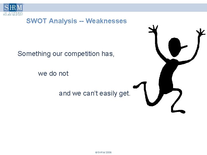 SWOT Analysis -- Weaknesses Something our competition has, we do not and we can’t SWOT Analysis -- Weaknesses Something our competition has, we do not and we can’t