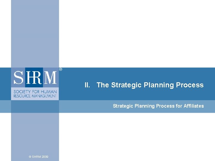 II. The Strategic Planning Process for Affiliates © SHRM 2009 II. The Strategic Planning Process for Affiliates © SHRM 2009