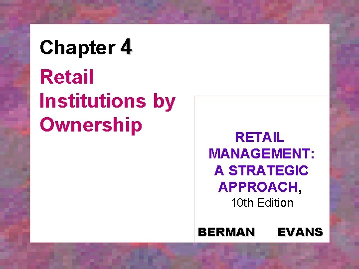Chapter 4 Retail Institutions by Ownership RETAIL MANAGEMENT: A STRATEGIC APPROACH, 10 th Edition
