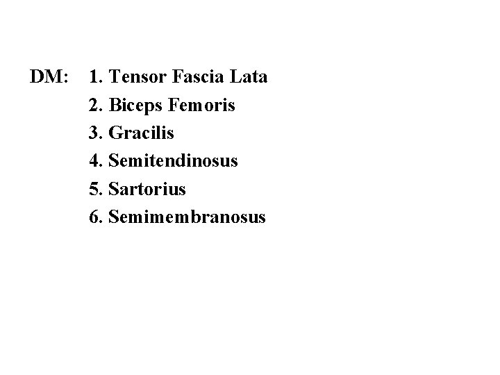 DM: 1. Tensor Fascia Lata 2. Biceps Femoris 3. Gracilis 4. Semitendinosus 5. Sartorius