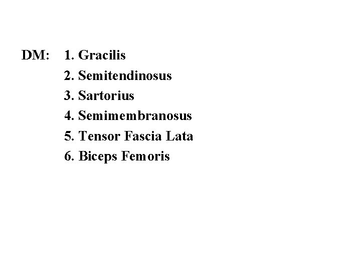 DM: 1. Gracilis 2. Semitendinosus 3. Sartorius 4. Semimembranosus 5. Tensor Fascia Lata 6.