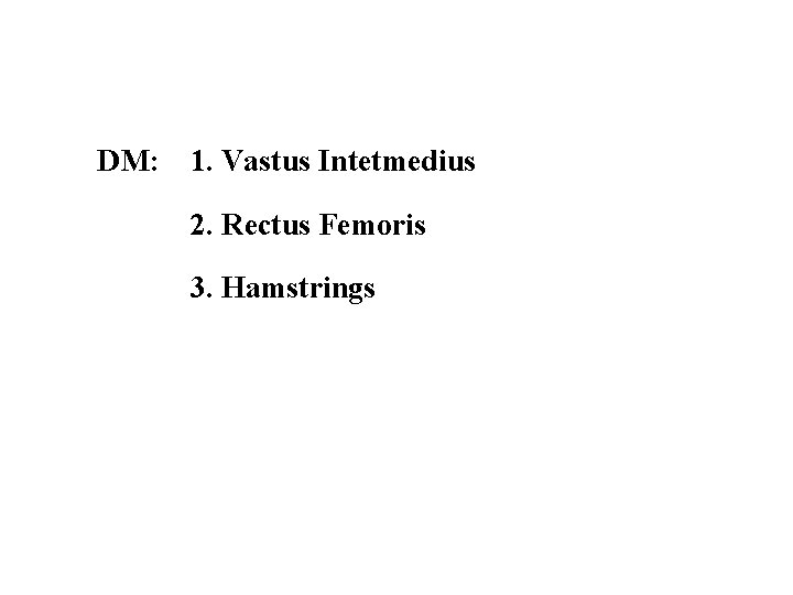 DM: 1. Vastus Intetmedius 2. Rectus Femoris 3. Hamstrings 