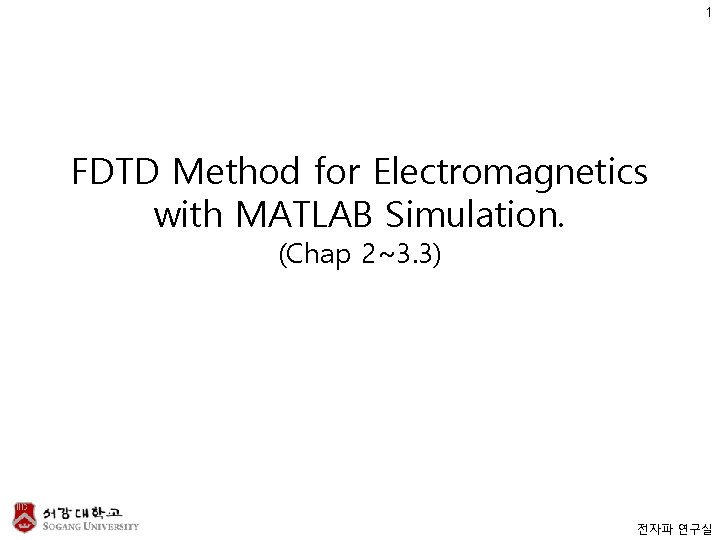 1 FDTD Method for Electromagnetics with MATLAB Simulation. (Chap 2~3. 3) 전자파 연구실 
