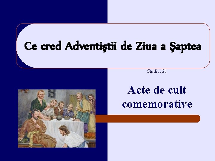 Ce cred Adventiştii de Ziua a Şaptea Studiul 21 Acte de cult comemorative Ce cred Adventiştii de Ziua a Şaptea Studiul 21 Acte de cult comemorative