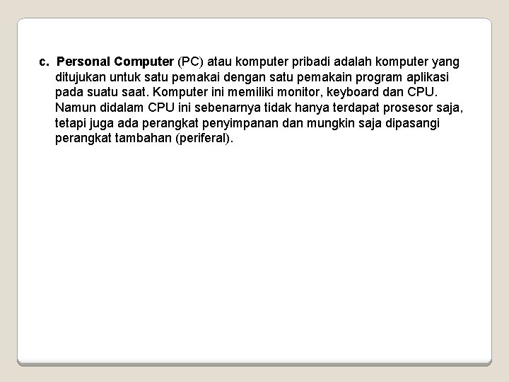 c. Personal Computer (PC) atau komputer pribadi adalah komputer yang ditujukan untuk satu pemakai
