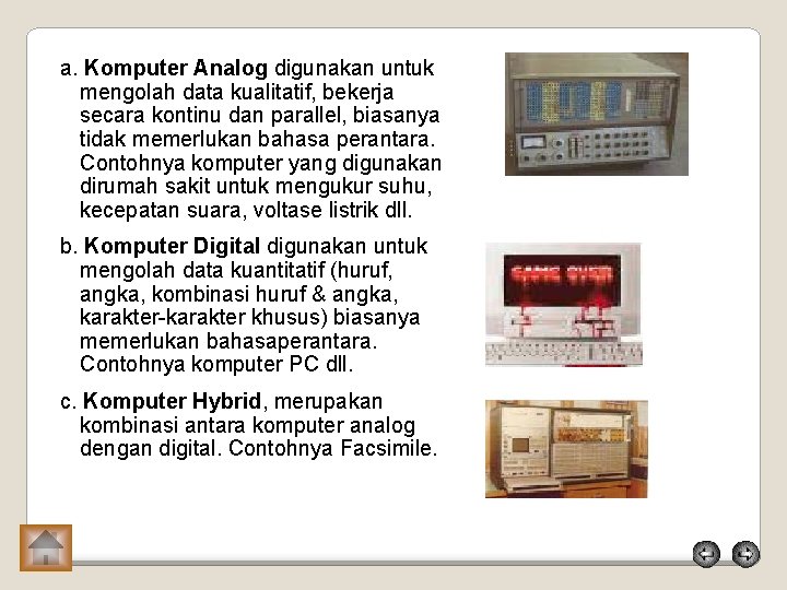 a. Komputer Analog digunakan untuk mengolah data kualitatif, bekerja secara kontinu dan parallel, biasanya