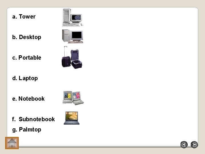 a. Tower b. Desktop c. Portable d. Laptop e. Notebook f. Subnotebook g. Palmtop