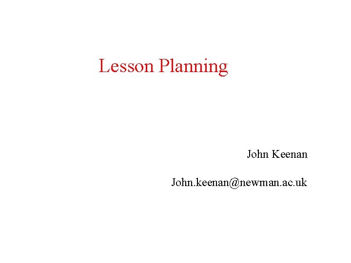 Lesson Planning John Keenan John. keenan@newman. ac. uk 