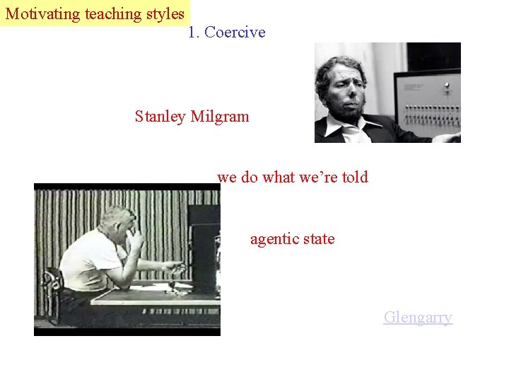 Motivating Lead teaching styles 1. Coercive Stanley Milgram we do what we’re told agentic