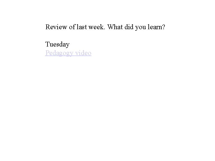 Review of last week. What did you learn? Tuesday Pedagogy video 