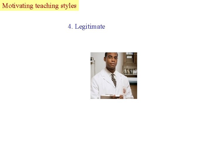 Motivating Lead teaching styles 4. Legitimate 