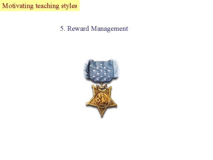 Motivating Lead teaching styles 5. Reward Management 
