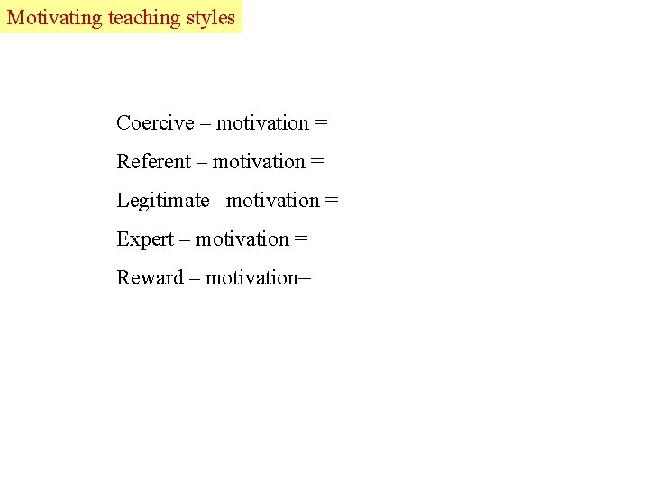 Motivating Lead teaching styles Coercive – motivation = Referent – motivation = Legitimate –motivation