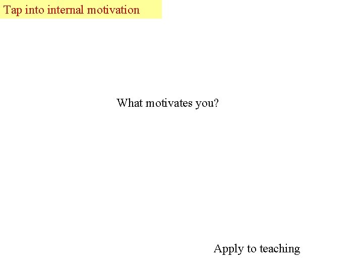 Tap into internal motivation What motivates you? Apply to teaching 