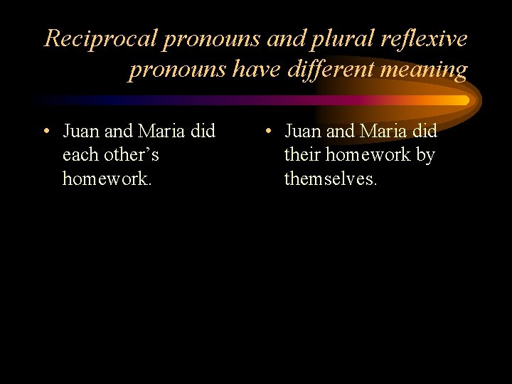 Reciprocal pronouns and plural reflexive pronouns have different meaning • Juan and Maria did