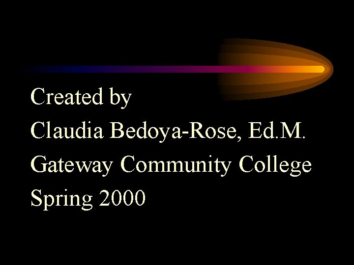 Created by Claudia Bedoya-Rose, Ed. M. Gateway Community College Spring 2000 