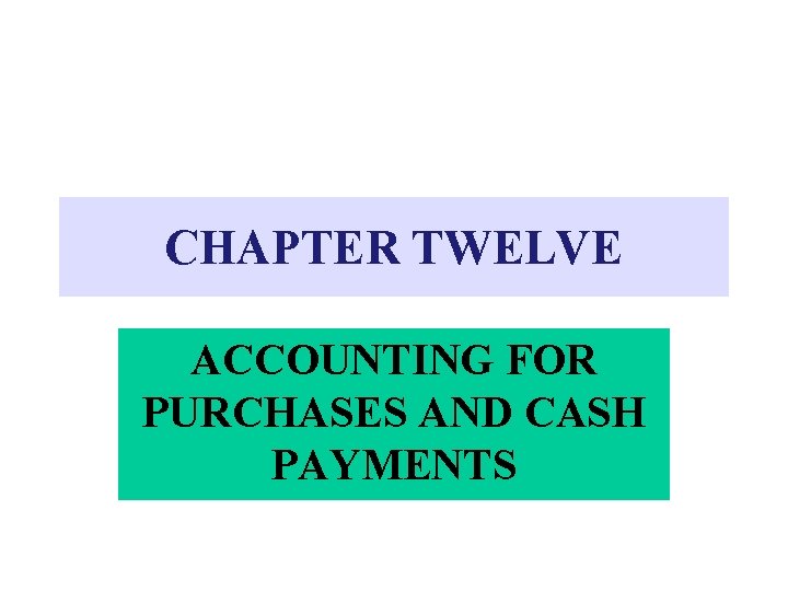 CHAPTER TWELVE ACCOUNTING FOR PURCHASES AND CASH PAYMENTS 