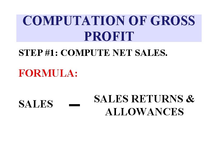 COMPUTATION OF GROSS PROFIT STEP #1: COMPUTE NET SALES. FORMULA: SALES RETURNS & ALLOWANCES