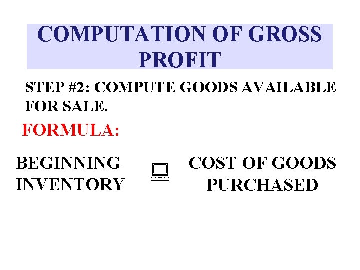 COMPUTATION OF GROSS PROFIT STEP #2: COMPUTE GOODS AVAILABLE FOR SALE. FORMULA: BEGINNING INVENTORY