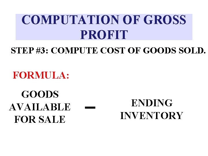 COMPUTATION OF GROSS PROFIT STEP #3: COMPUTE COST OF GOODS SOLD. FORMULA: GOODS AVAILABLE